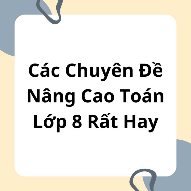 Các Chuyên Đề Nâng Cao Toán Lớp 8 Rất Hay