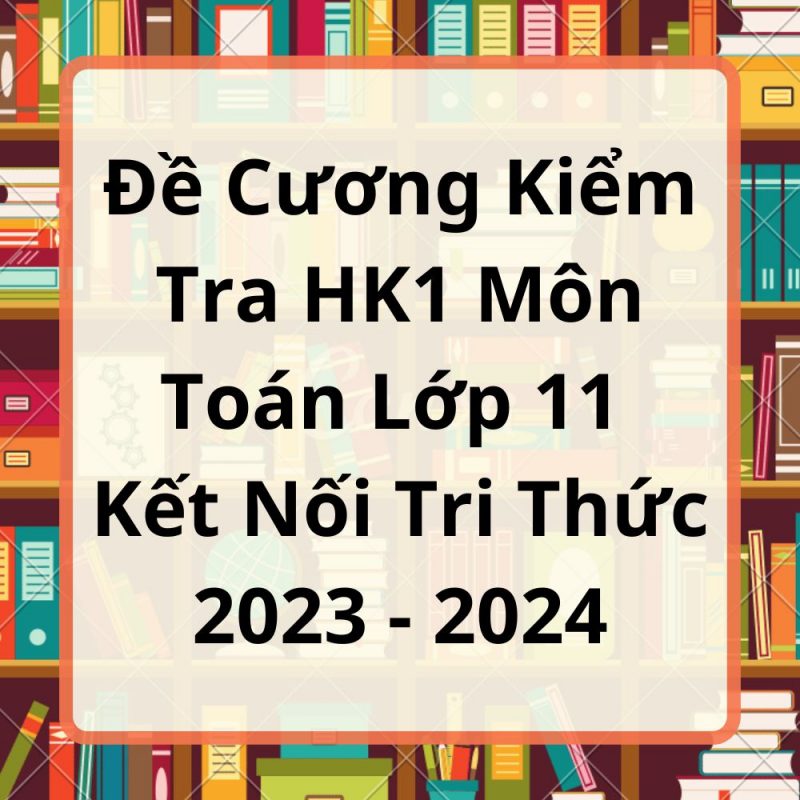 Đề Cương Kiểm Tra HK1 Môn Toán Lớp 11 Kết Nối Tri Thức 2023-2024