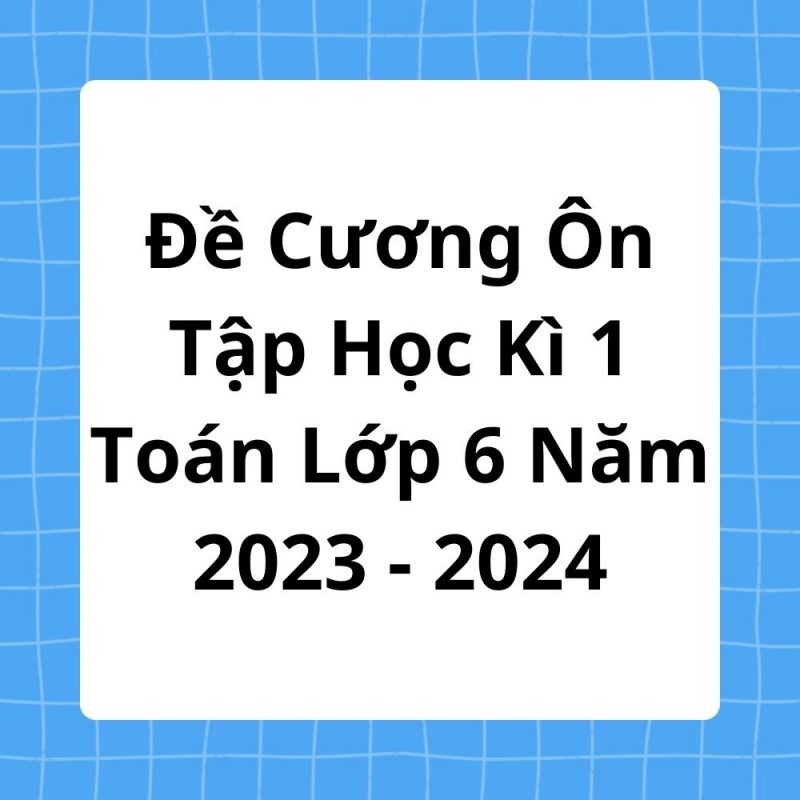 Đề Cương Ôn Tập Học Kì 1 Toán Lớp 6 Năm 2023-2024