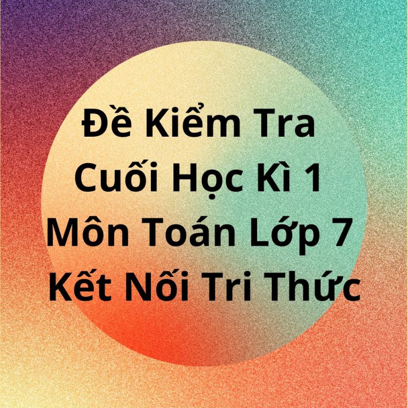 Đề Kiểm Tra Cuối Học Kì 1 Môn Toán Lớp 7 Kết Nối Tri Thức