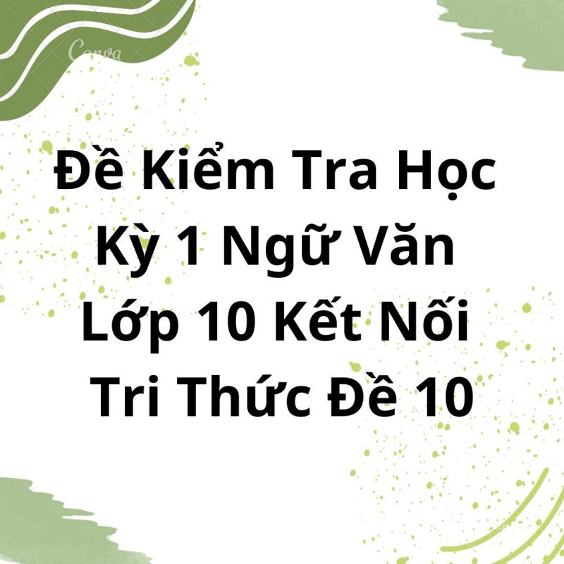 Đề Kiểm Tra Học Kỳ 1 Ngữ Văn Lớp 10 Kết Nối Tri Thức Đề 10