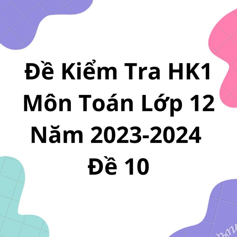 Đề Kiểm Tra HK1 Môn Toán Lớp 12 Năm 2023-2024 Đề 10