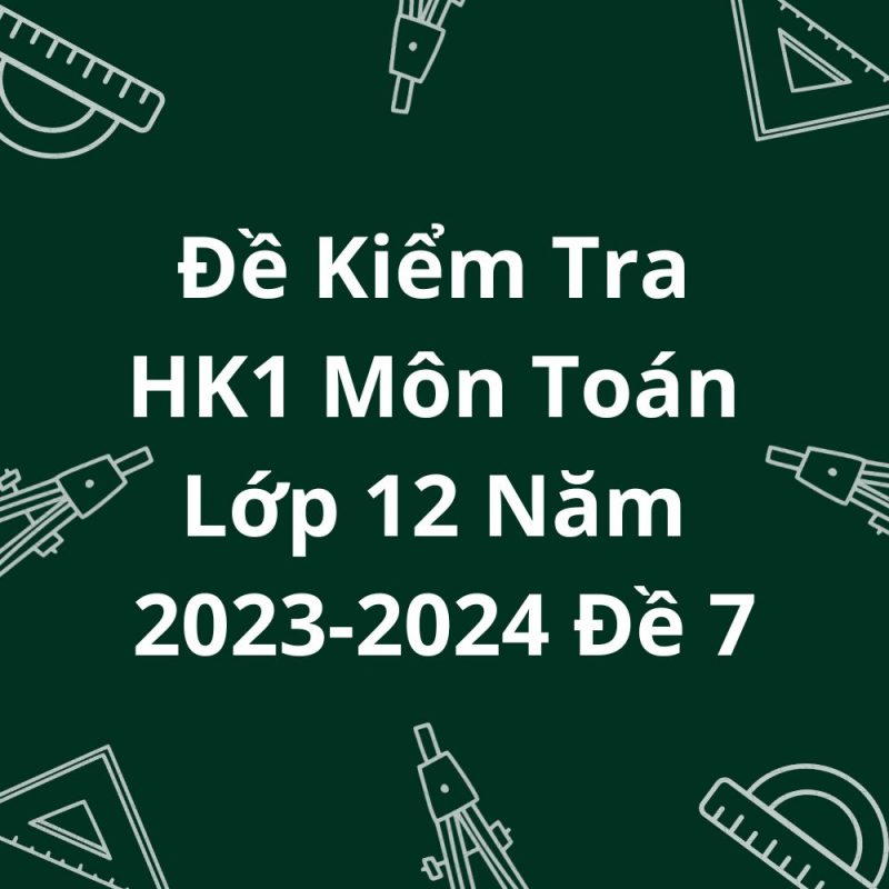 Đề Kiểm Tra HK1 Môn Toán Lớp 12 Năm 2023-2024 Đề 7