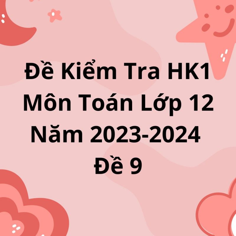 Đề Kiểm Tra HK1 Môn Toán Lớp 12 Năm 2023-2024 Đề 9