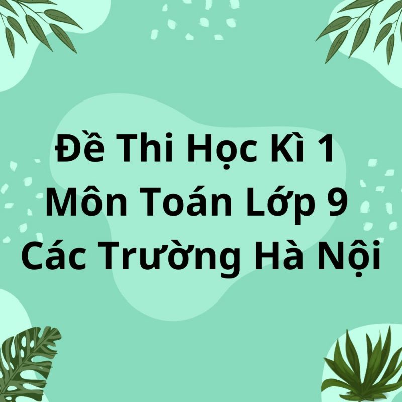 Đề Thi Học Kì 1 Môn Toán Lớp 9 Các Trường Hà Nội