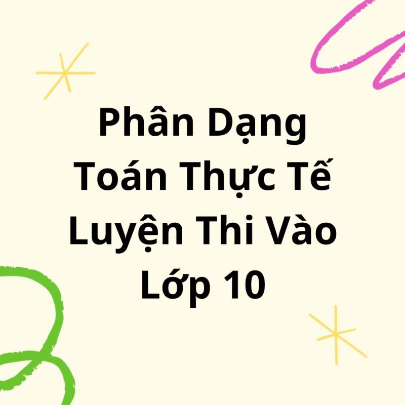 Phân Dạng Toán Thực Tế Luyện Thi Vào Lớp 10