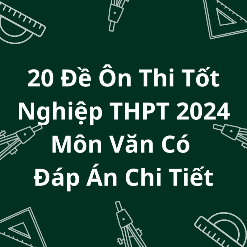 20 Đề Ôn Thi Tốt Nghiệp THPT 2024 Môn Văn Có Đáp Án Chi Tiết