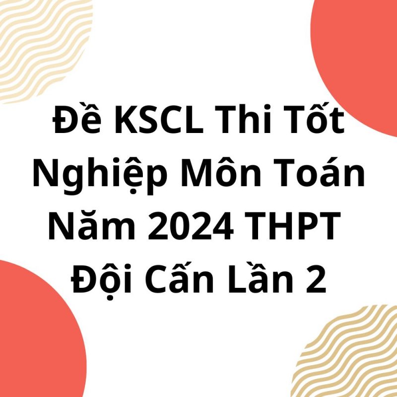 Đề KSCL Thi Tốt Nghiệp Môn Toán Năm 2024 THPT Đội Cấn Lần 2