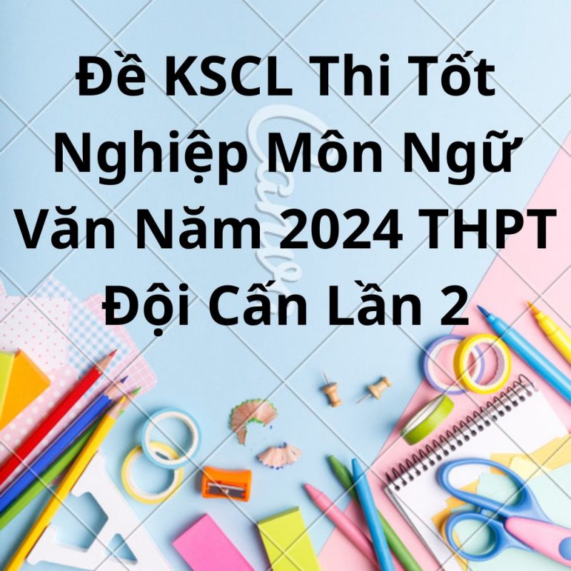 Đề KSCL Thi Tốt Nghiệp Môn Ngữ Văn Năm 2024 THPT Đội Cấn Lần 2