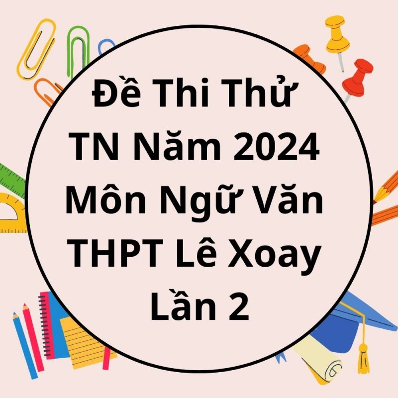 Đề Thi Thử TN Năm 2024 Môn Ngữ Văn THPT Lê Xoay Lần 2