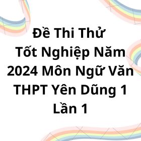 Đề Thi Thử Tốt Nghiệp Năm 2024 Môn Ngữ Văn THPT Yên Dũng 1 Lần 1