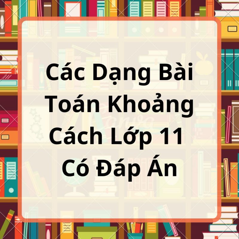 Các Dạng Bài Toán Khoảng Cách Lớp 11 Có Đáp Án