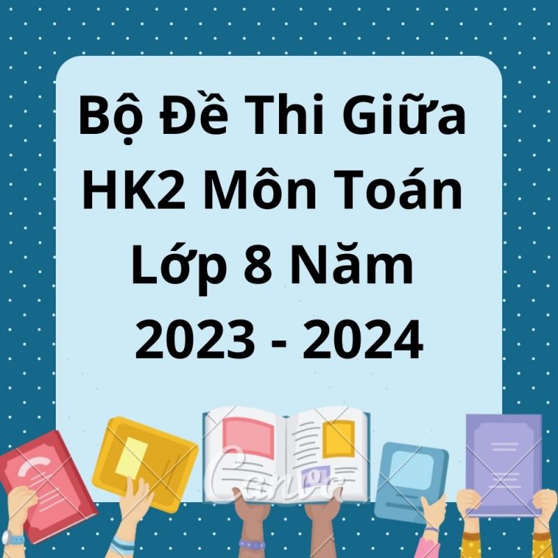 Bộ Đề Thi Giữa HK2 Môn Toán Lớp 8 Năm 2023-2024