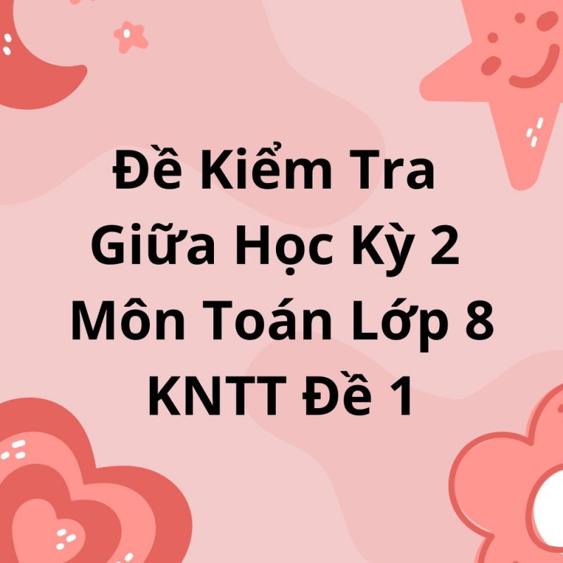 Đề Kiểm Tra Giữa Học Kỳ 2 Môn Toán Lớp 8 KNTT Đề 1