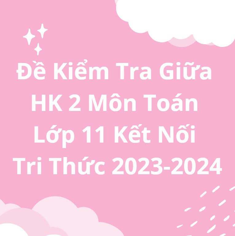 Đề Kiểm Tra Giữa HK 2 Môn Toán Lớp 11 Kết Nối Tri Thức 2023-2024