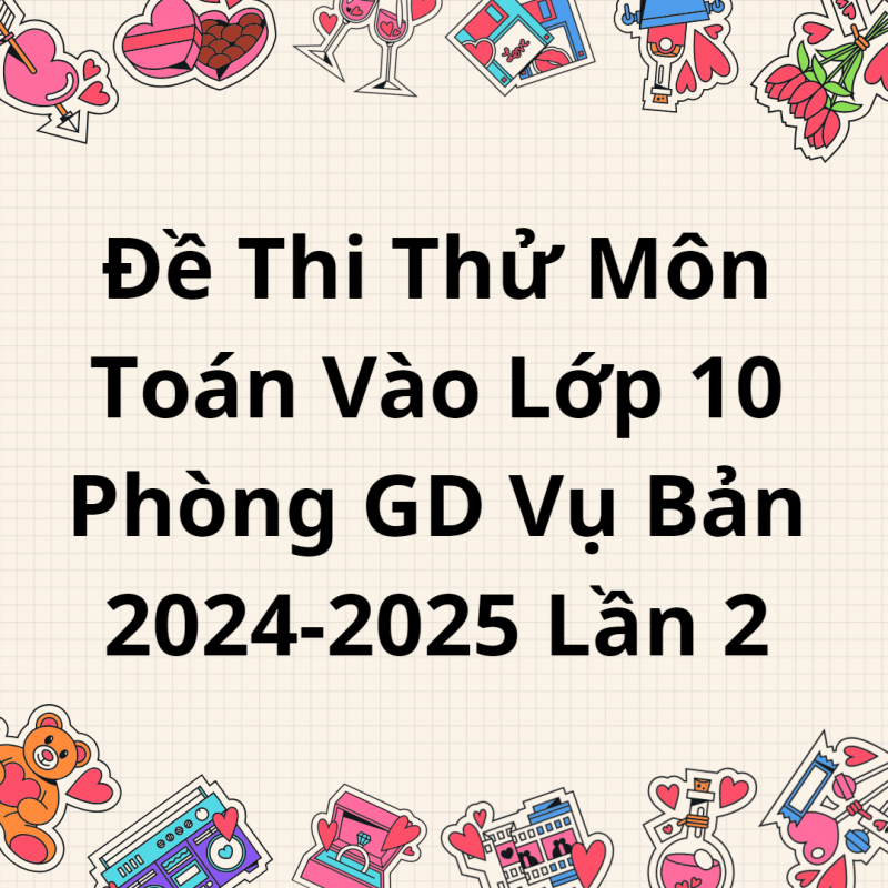 Đề Thi Thử Môn Toán Vào Lớp 10 Phòng GD Vụ Bản 2024-2025 Lần 2