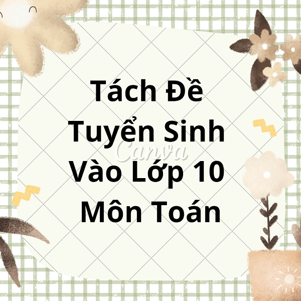 Tách Đề Tuyển Sinh Vào Lớp 10 Môn Toán