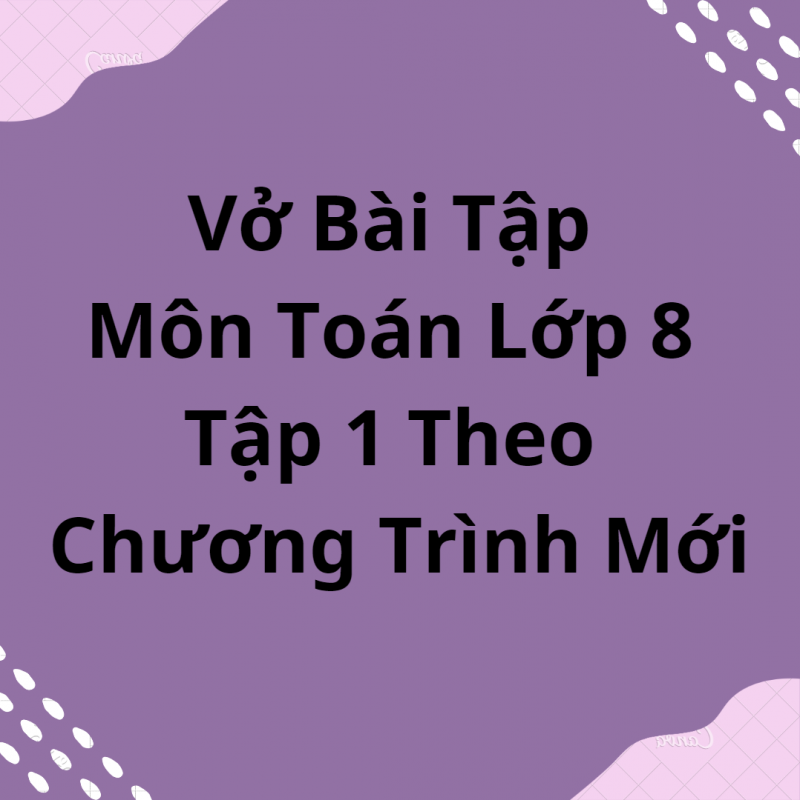 Vở Bài Tập Môn Toán Lớp 8 Tập 1 Theo Chương Trình Mới