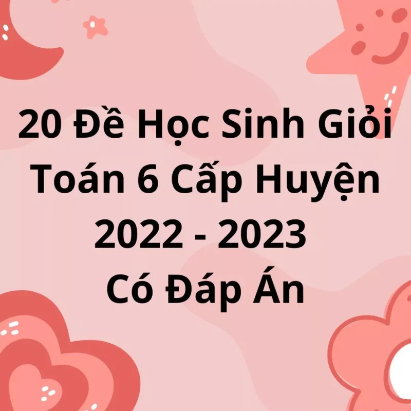 20 Đề Học Sinh Giỏi Toán 6 Cấp Huyện 2022-2023