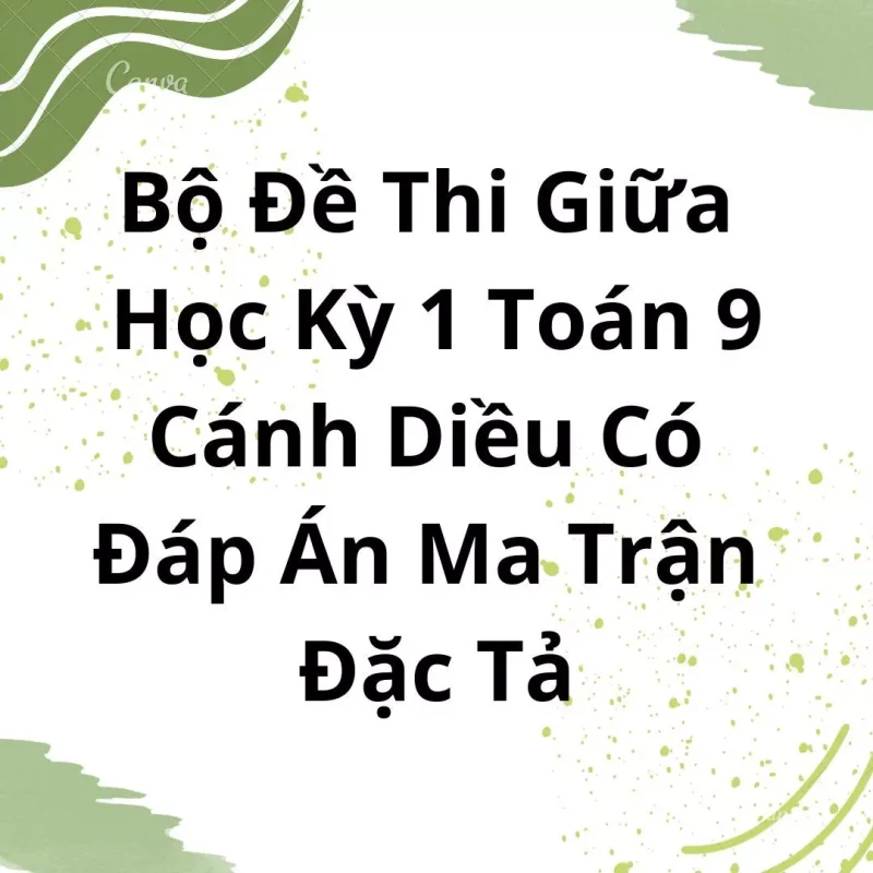 Bộ Đề Thi Giữa Học Kỳ 1 Toán 9 Cánh Diều Có Đáp Án Ma Trận Đặc Tả